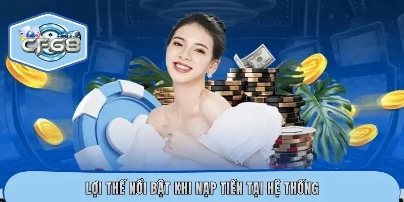 Lợi thế nổi bật khi nạp tiền tại hệ thống
