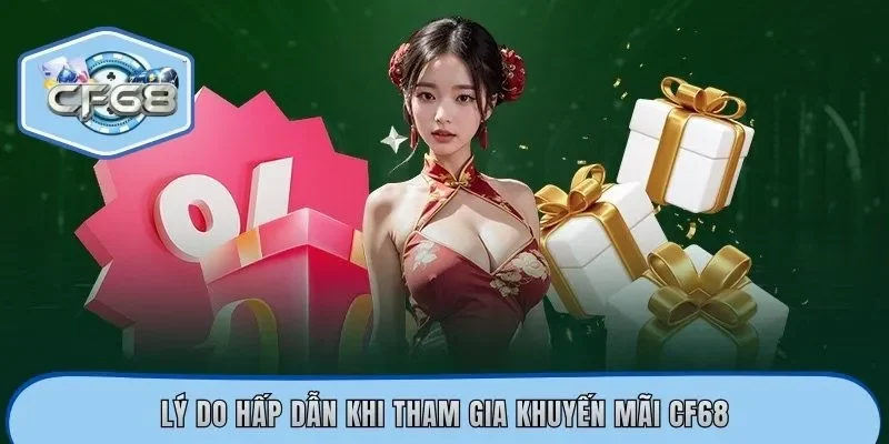 Lý do hấp dẫn khi tham gia khuyến mãi CF68