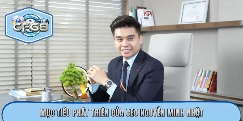 Mục tiêu phát triển của CEO Nguyễn Minh Nhật
