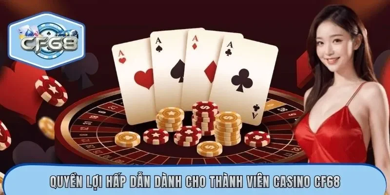 Quyền lợi hấp dẫn dành cho thành viên casino CF68